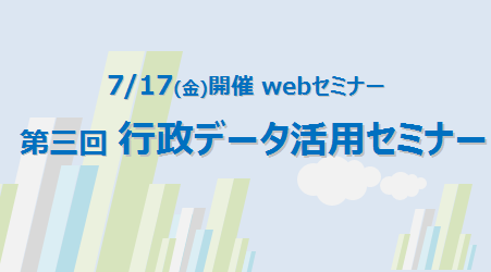【7月17日開催 無料webセミナー】第三回 行政データ活用セミナー